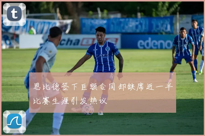 恩比德签下巨额合同却缺席近一半比赛生涯引发热议