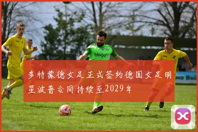 多特蒙德女足正式签约德国女足明星波普合同持续至2029年