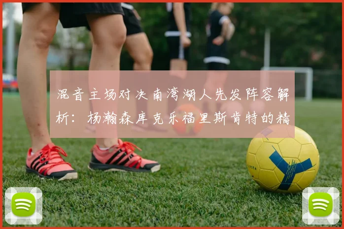 混音主场对决南湾湖人先发阵容解析：杨瀚森库克乐福里斯肯特的精彩表现