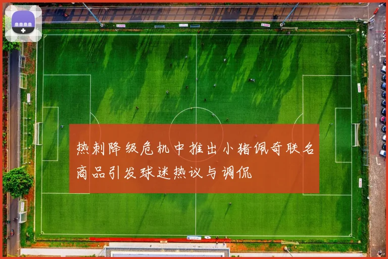 热刺降级危机中推出小猪佩奇联名商品引发球迷热议与调侃