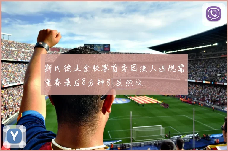 斯内德业余联赛首秀因换人违规需重赛最后8分钟引发热议