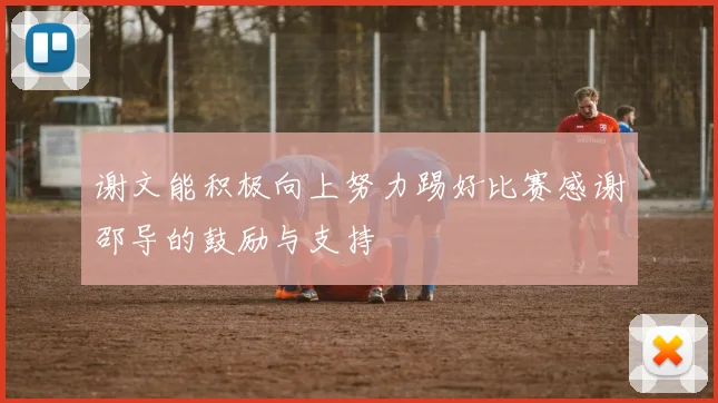 谢文能积极向上努力踢好比赛感谢邵导的鼓励与支持