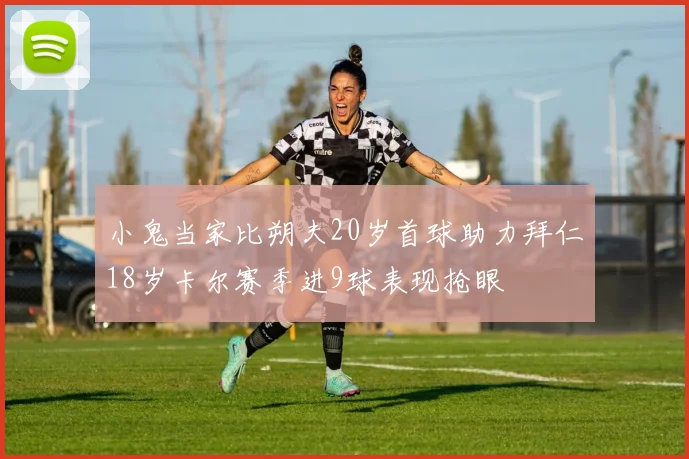 小鬼当家比朔夫20岁首球助力拜仁18岁卡尔赛季进9球表现抢眼