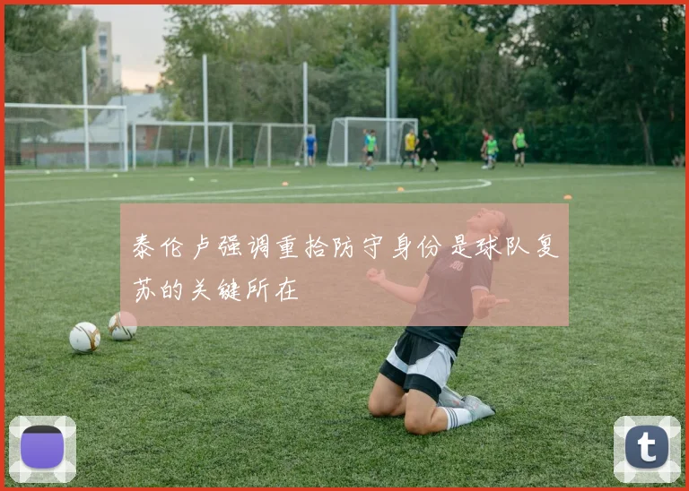 泰伦卢强调重拾防守身份是球队复苏的关键所在