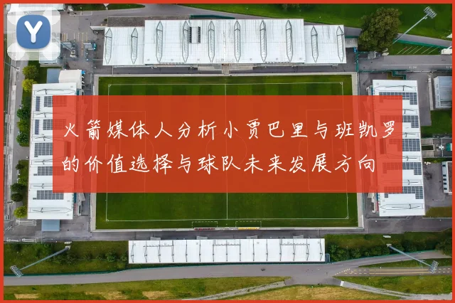 火箭媒体人分析小贾巴里与班凯罗的价值选择与球队未来发展方向