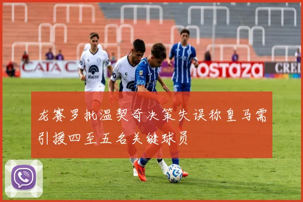 龙赛罗批温契奇决策失误称皇马需引援四至五名关键球员