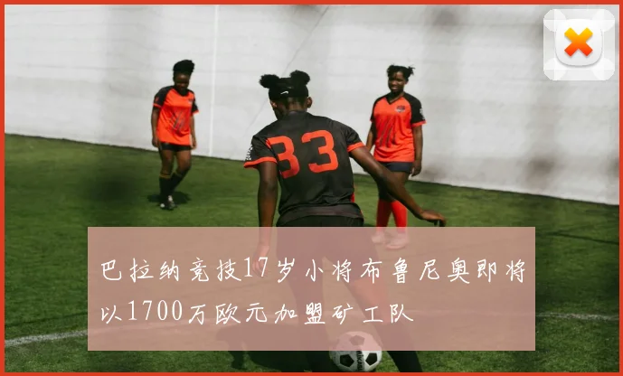 巴拉纳竞技17岁小将布鲁尼奥即将以1700万欧元加盟矿工队