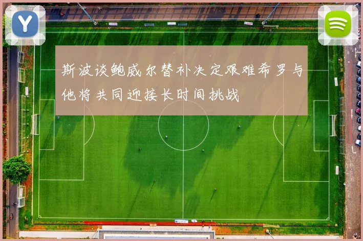 斯波谈鲍威尔替补决定艰难希罗与他将共同迎接长时间挑战