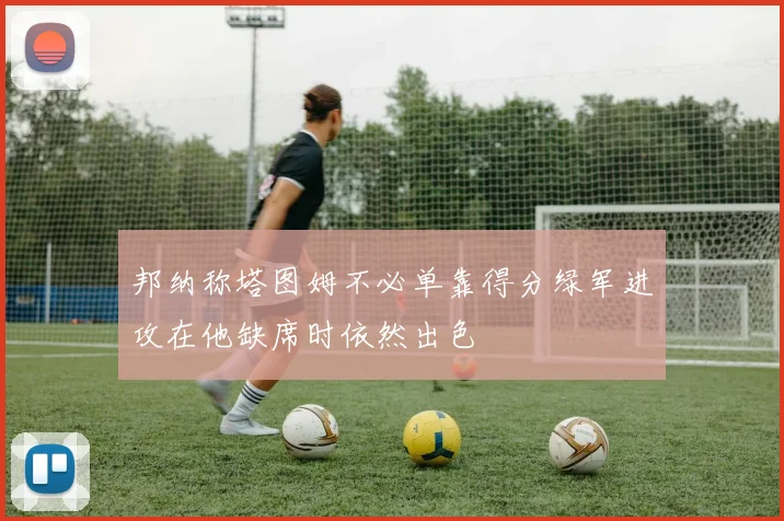 邦纳称塔图姆不必单靠得分绿军进攻在他缺席时依然出色