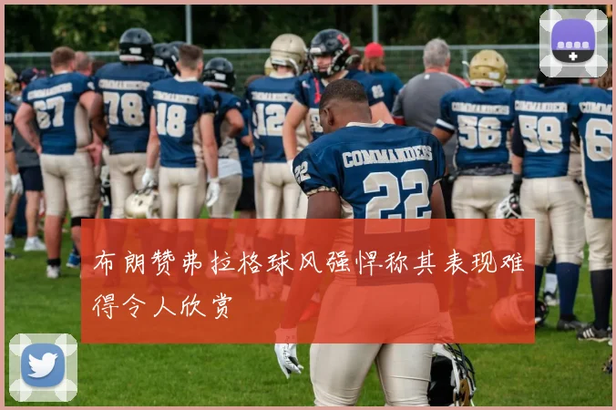 布朗赞弗拉格球风强悍称其表现难得令人欣赏